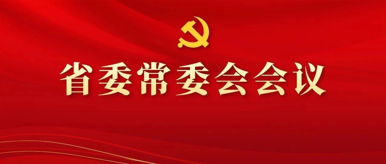 图解丨学习领会精神，，，，，，研究部署工作，，，，，，这场省委常委会会议信息量好大