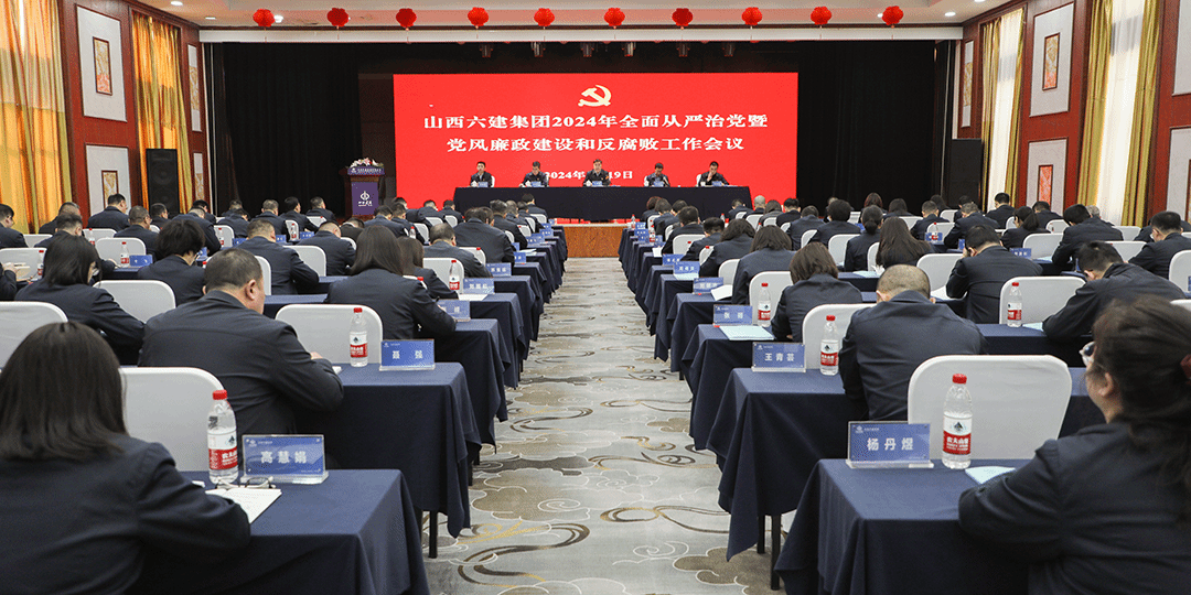 山西建投六建集团召开2024年全面从严治党暨党风廉政龙8和反腐败工作会